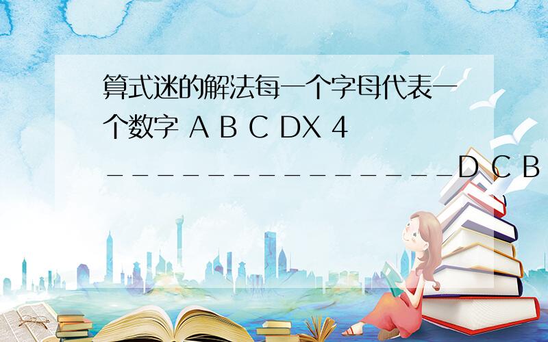 算式迷的解法每一个字母代表一个数字 A B C DX 4______________D C B A求ABCD是几?