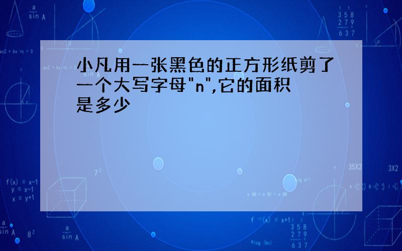 小凡用一张黑色的正方形纸剪了一个大写字母