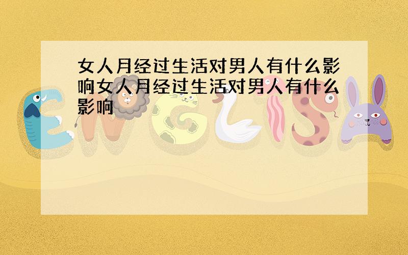 女人月经过生活对男人有什么影响女人月经过生活对男人有什么影响