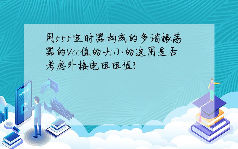 用555定时器构成的多谐振荡器的Vcc值的大小的选用是否考虑外接电阻阻值?