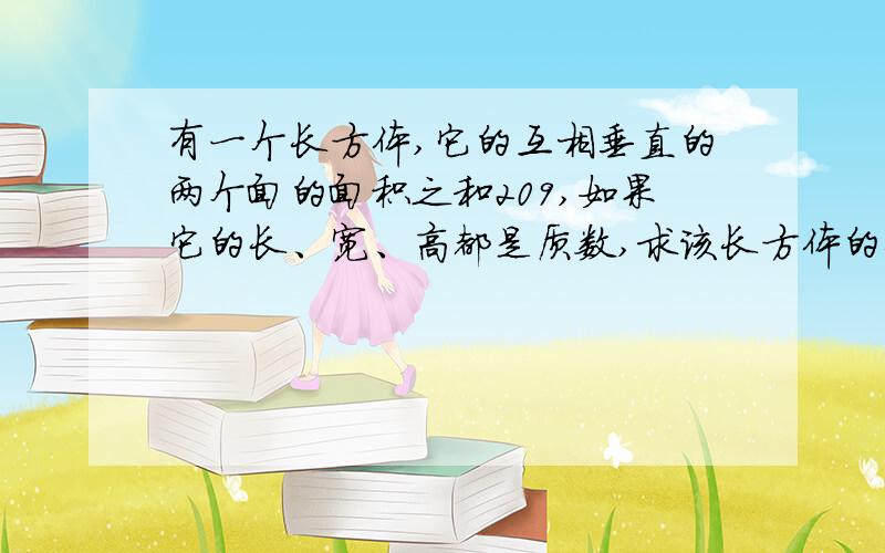 有一个长方体,它的互相垂直的两个面的面积之和209,如果它的长、宽、高都是质数,求该长方体的体积?