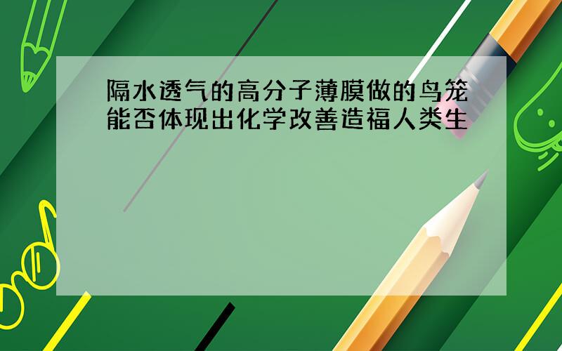 隔水透气的高分子薄膜做的鸟笼能否体现出化学改善造福人类生�