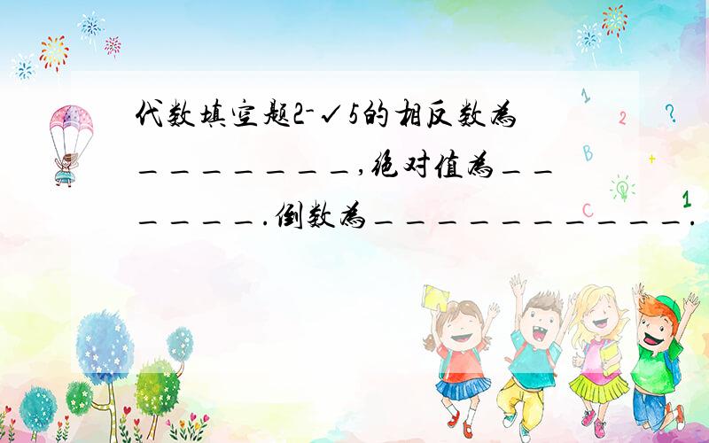 代数填空题2-√5的相反数为_______,绝对值为______.倒数为__________.