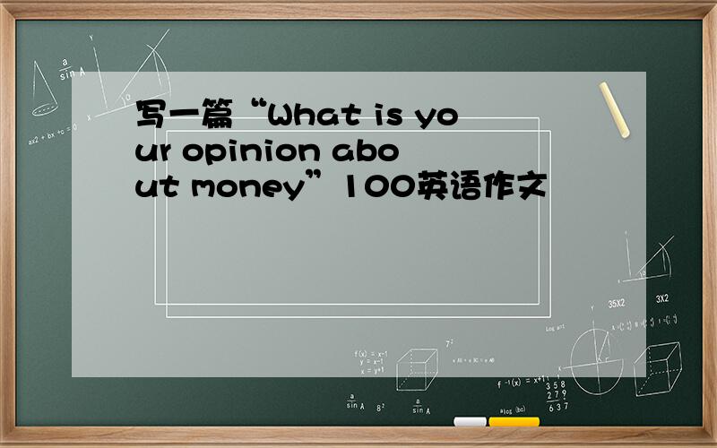 写一篇“What is your opinion about money”100英语作文