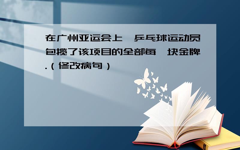 在广州亚运会上,乒乓球运动员包揽了该项目的全部每一块金牌.（修改病句）