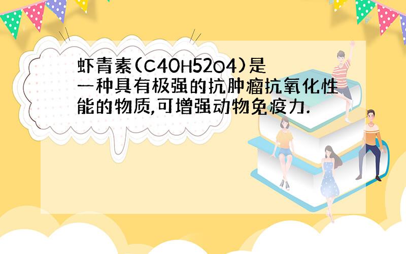 虾青素(C40H52O4)是一种具有极强的抗肿瘤抗氧化性能的物质,可增强动物免疫力.