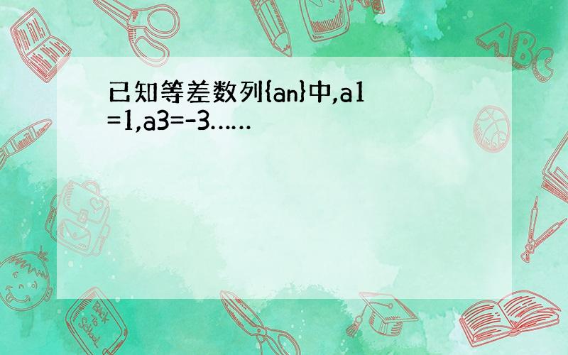 已知等差数列{an}中,a1=1,a3=-3……