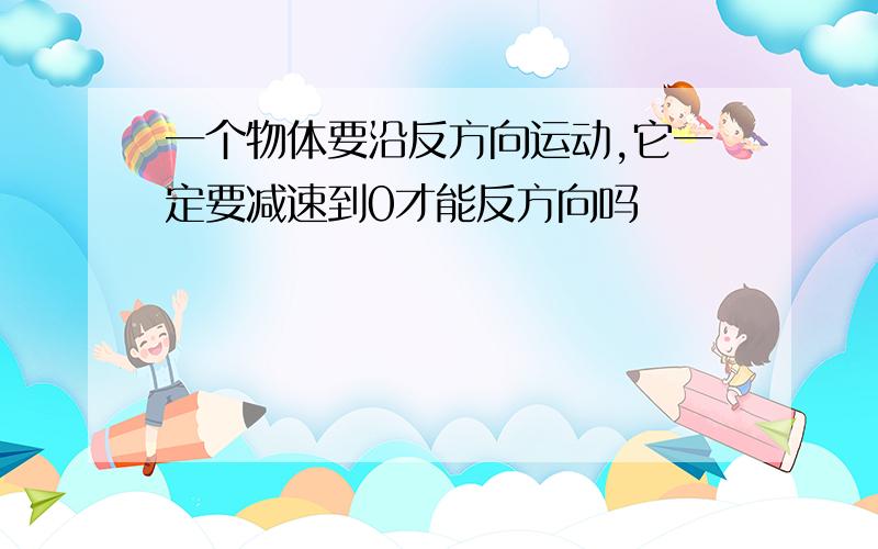 一个物体要沿反方向运动,它一定要减速到0才能反方向吗