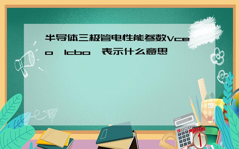 半导体三极管电性能参数Vceo、Icbo、表示什么意思