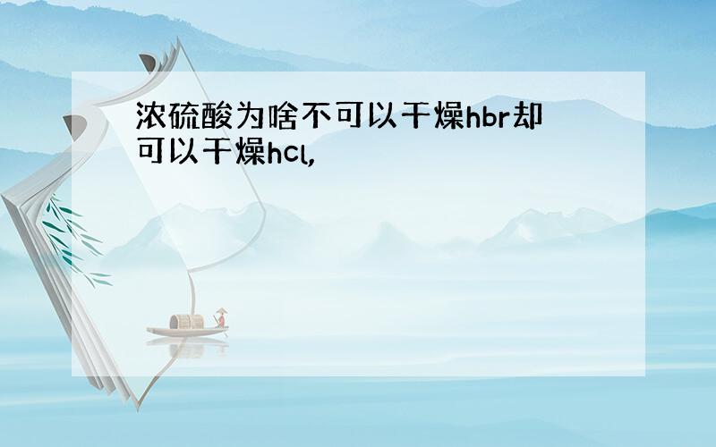 浓硫酸为啥不可以干燥hbr却可以干燥hcl,