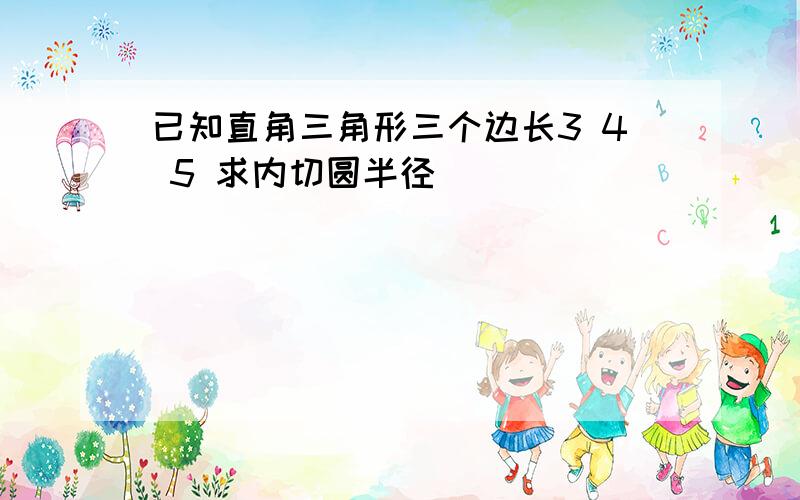 已知直角三角形三个边长3 4 5 求内切圆半径