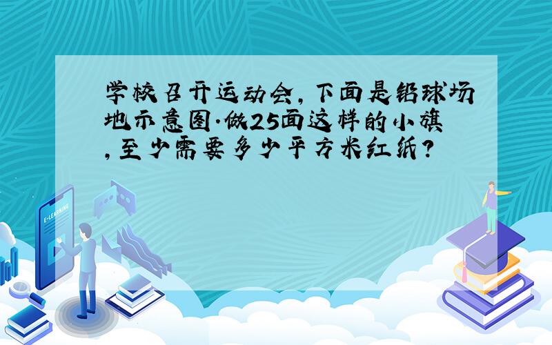 学校召开运动会,下面是铅球场地示意图.做25面这样的小旗,至少需要多少平方米红纸?