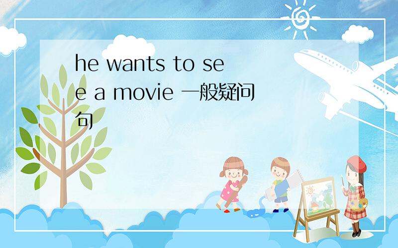 he wants to see a movie 一般疑问句