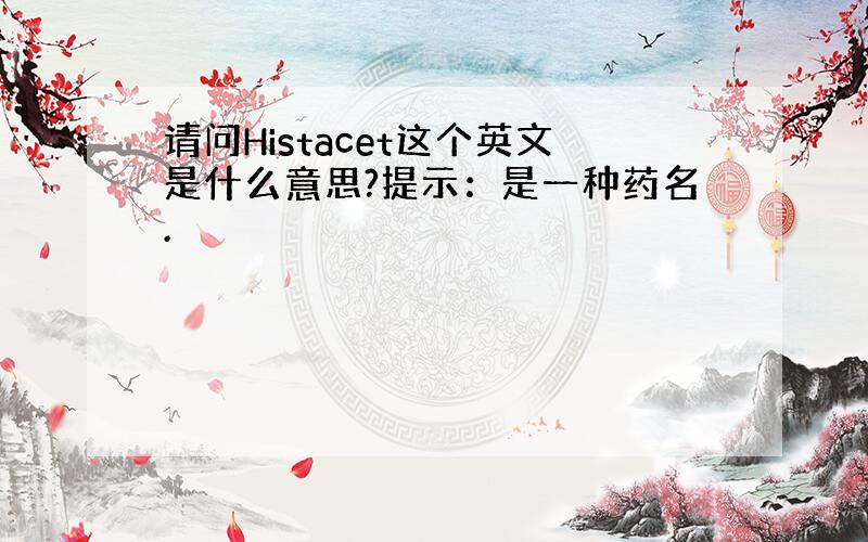 请问Histacet这个英文是什么意思?提示：是一种药名.