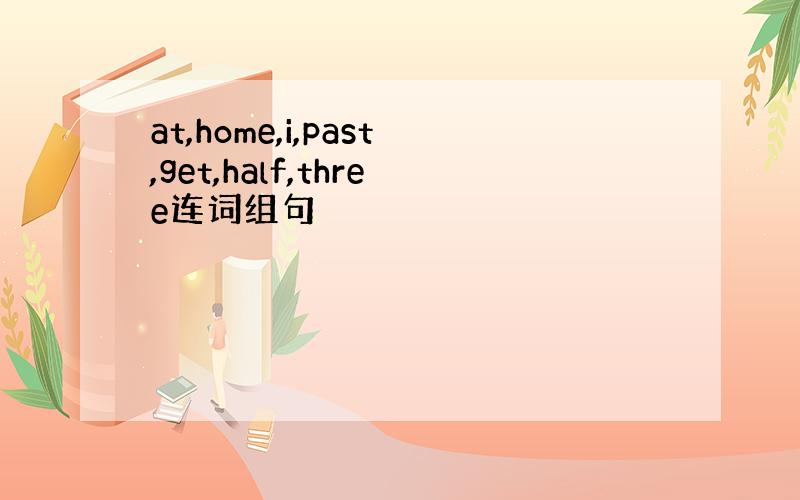 at,home,i,past,get,half,three连词组句