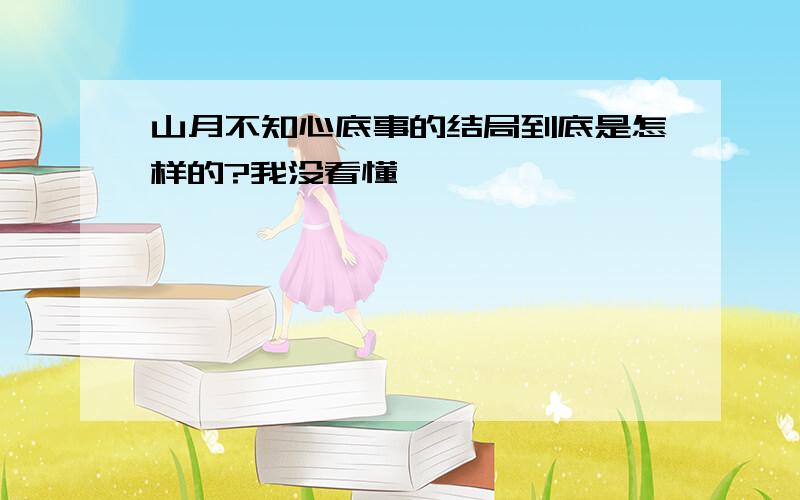 山月不知心底事的结局到底是怎样的?我没看懂…