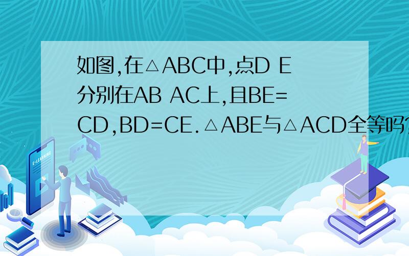 如图,在△ABC中,点D E分别在AB AC上,且BE=CD,BD=CE.△ABE与△ACD全等吗?为什么?