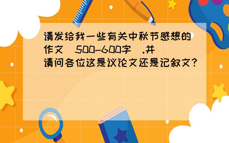 请发给我一些有关中秋节感想的作文(500-600字).并请问各位这是议论文还是记叙文?