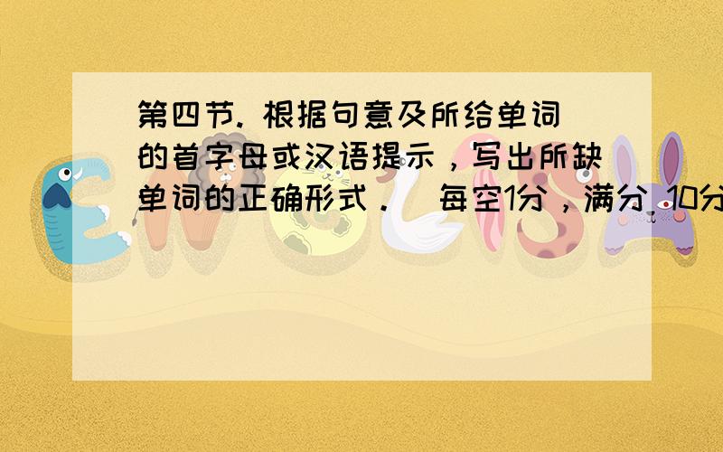 第四节. 根据句意及所给单词的首字母或汉语提示，写出所缺单词的正确形式。（每空1分，满分 10分）1. He has t