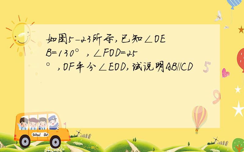 如图5-23所示,已知∠OEB=130°,∠FOD=25°,OF平分∠EOD,试说明AB//CD