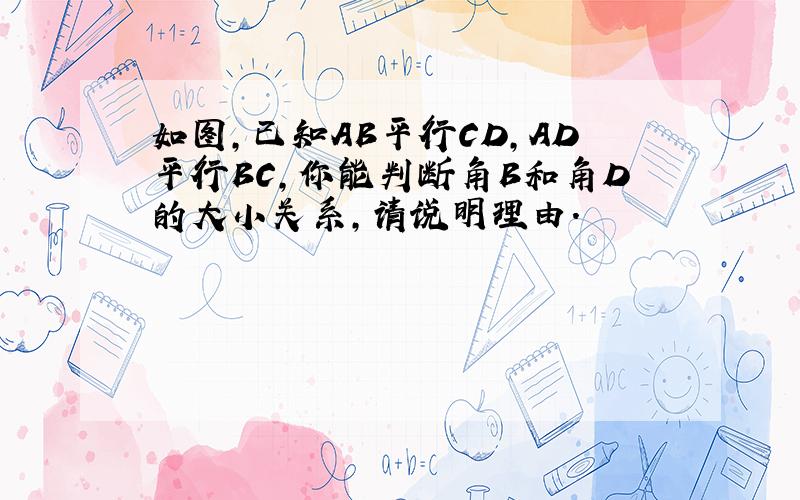 如图,已知AB平行CD,AD平行BC,你能判断角B和角D的大小关系,请说明理由.