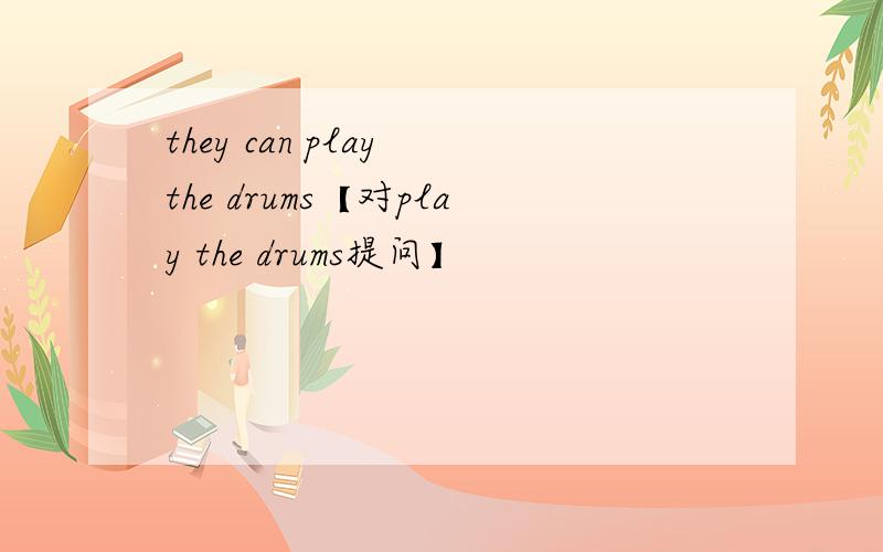 they can play the drums【对play the drums提问】