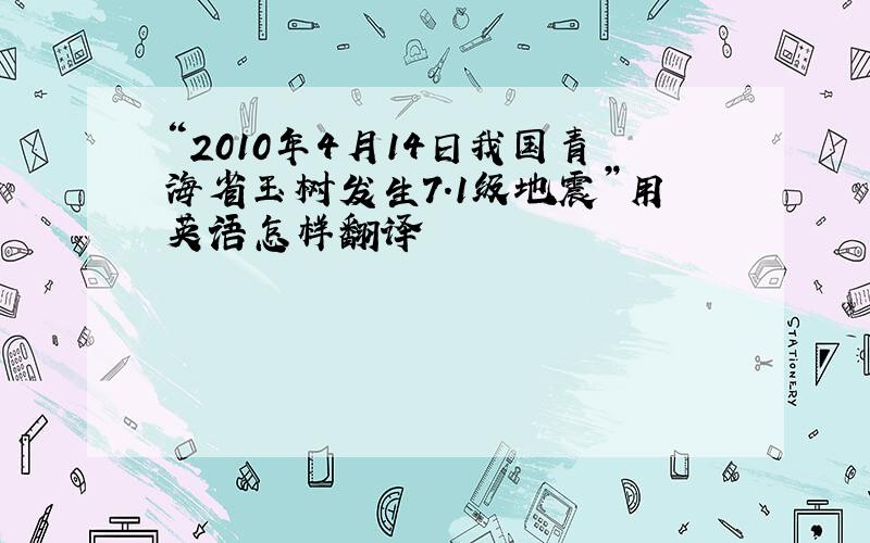 “2010年4月14日我国青海省玉树发生7.1级地震”用英语怎样翻译