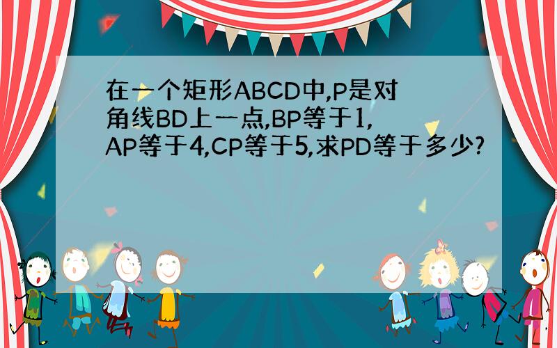 在一个矩形ABCD中,P是对角线BD上一点,BP等于1,AP等于4,CP等于5,求PD等于多少?