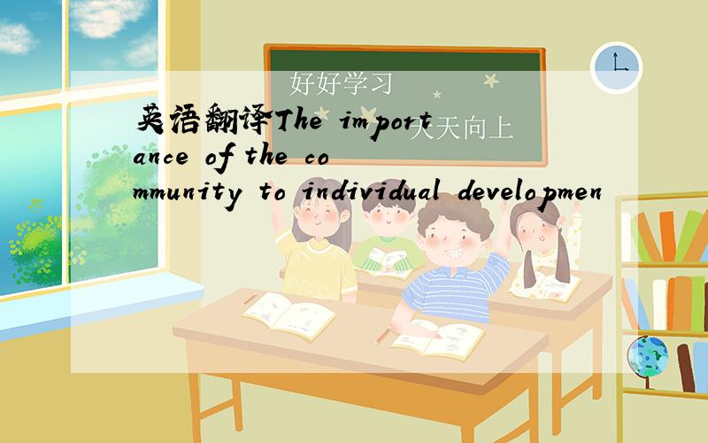 英语翻译The importance of the community to individual developmen