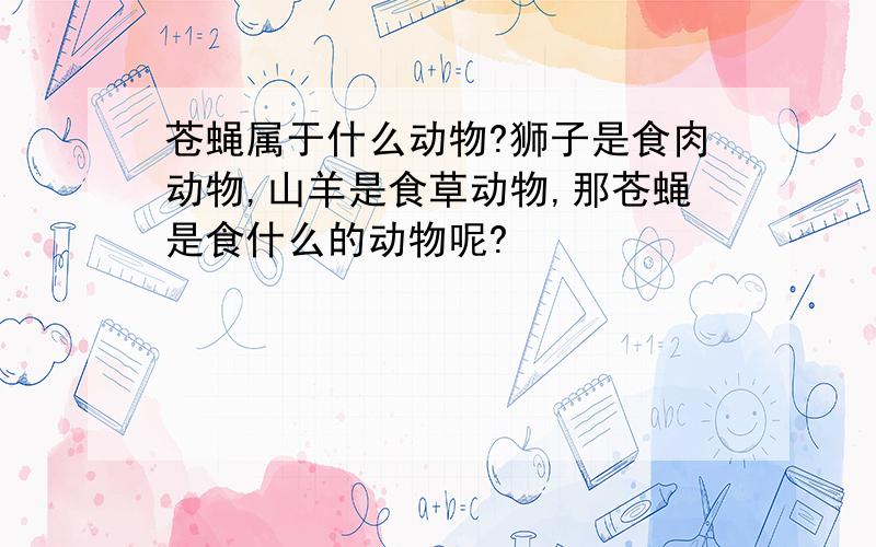 苍蝇属于什么动物?狮子是食肉动物,山羊是食草动物,那苍蝇是食什么的动物呢?