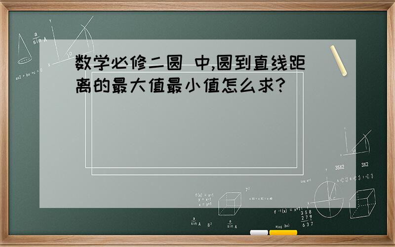 数学必修二圆 中,圆到直线距离的最大值最小值怎么求?