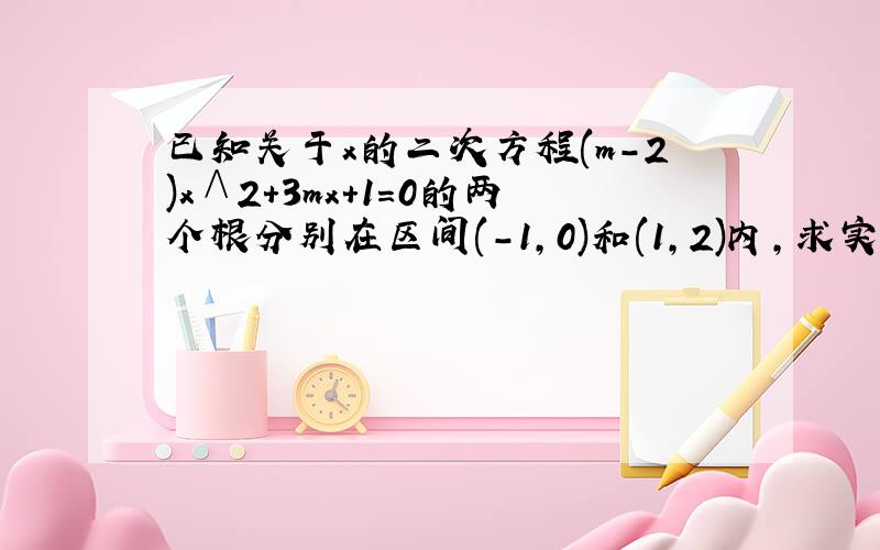 已知关于x的二次方程(m-2)x∧2+3mx+1=0的两个根分别在区间(-1,0)和(1,2)内,求实数m的取值范围