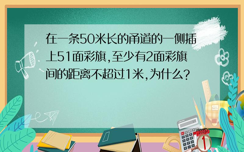 在一条50米长的甬道的一侧插上51面彩旗,至少有2面彩旗间的距离不超过1米,为什么?