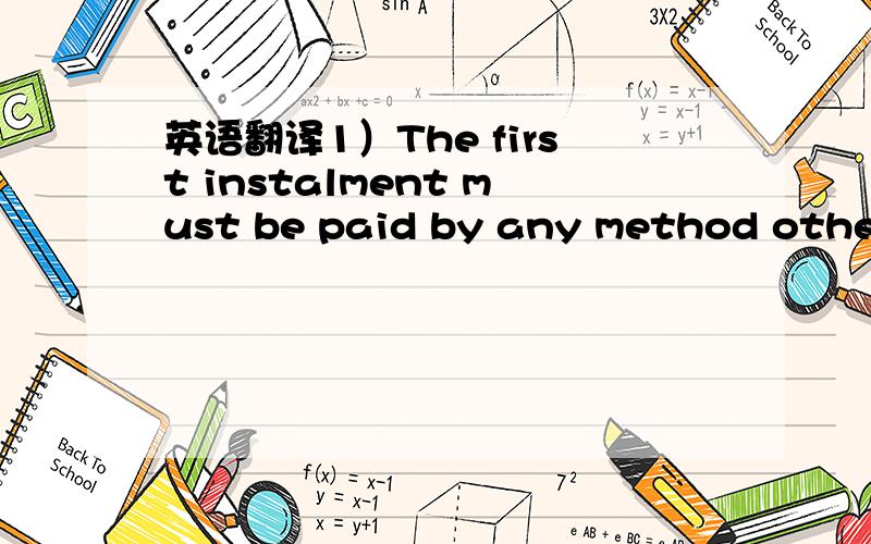 英语翻译1）The first instalment must be paid by any method other