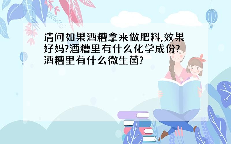 请问如果酒糟拿来做肥料,效果好妈?酒糟里有什么化学成份?酒糟里有什么微生菌?