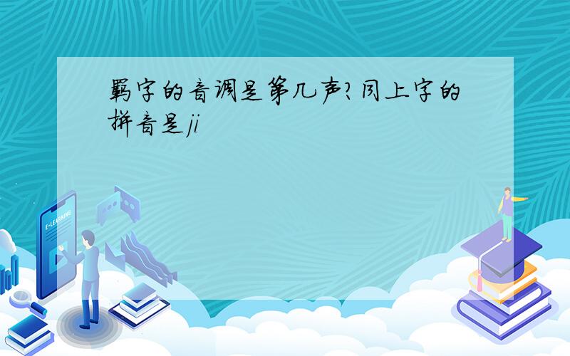 羁字的音调是第几声?同上字的拼音是ji