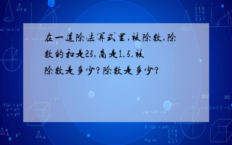 在一道除法算式里,被除数,除数的和是25,商是1.5.被除数是多少?除数是多少?