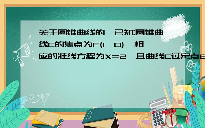 关于圆锥曲线的,已知:圆锥曲线C的焦点为F(1,0),相应的准线方程为X=2,且曲线C过定点B(0,1),又直线L和曲线