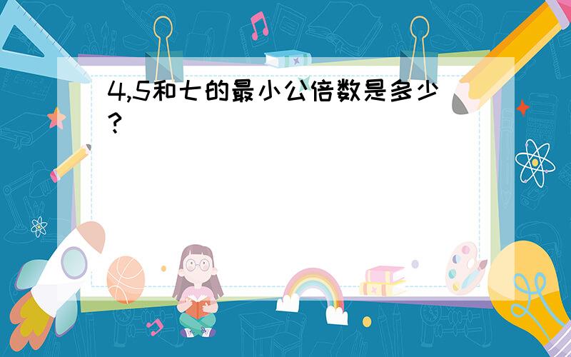 4,5和七的最小公倍数是多少?