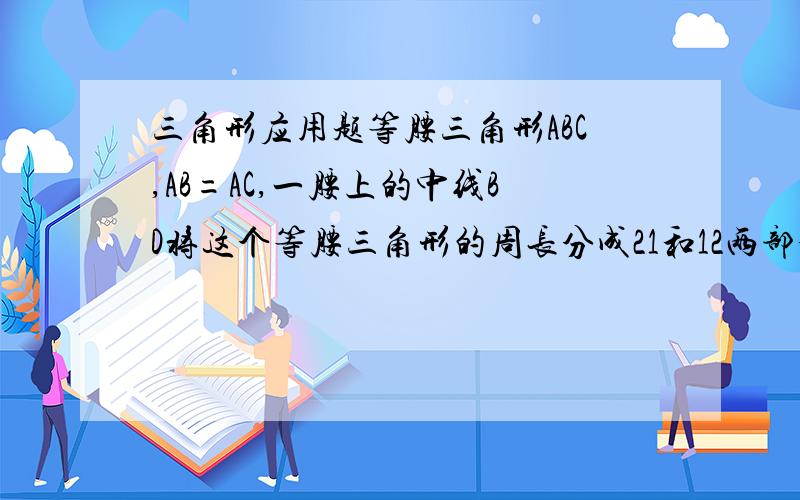 三角形应用题等腰三角形ABC,AB=AC,一腰上的中线BD将这个等腰三角形的周长分成21和12两部分,则此三角形的周长为