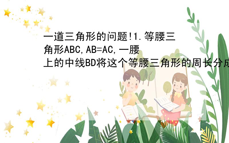 一道三角形的问题!1.等腰三角形ABC,AB=AC,一腰上的中线BD将这个等腰三角形的周长分成21和12两部分,则此三角