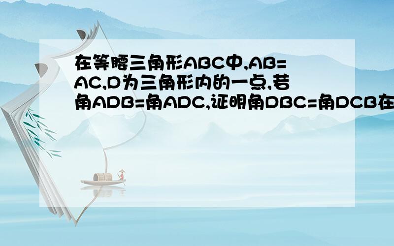 在等腰三角形ABC中,AB=AC,D为三角形内的一点,若角ADB=角ADC,证明角DBC=角DCB在线等了