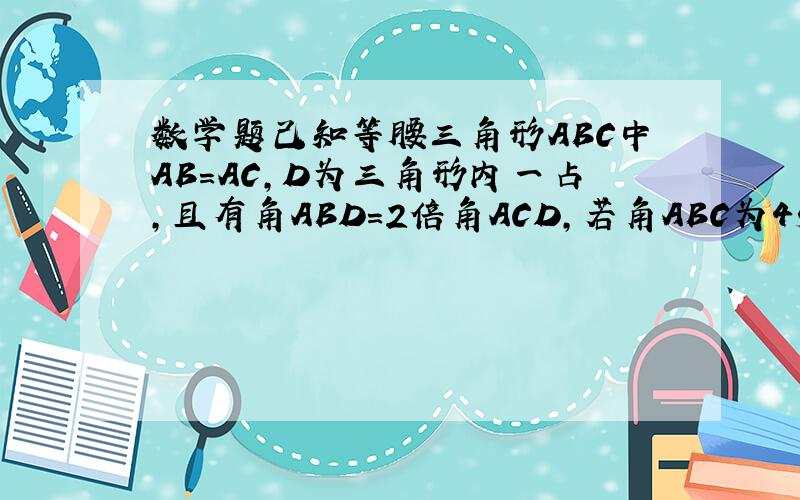 数学题己知等腰三角形ABC中AB=AC,D为三角形内一占,且有角ABD=2倍角ACD,若角ABC为45度,角BCD为30