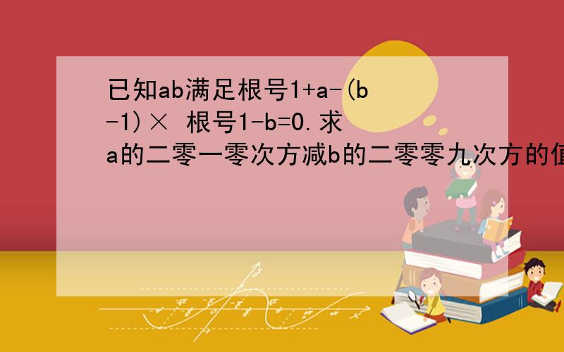 已知ab满足根号1+a-(b-1)× 根号1-b=0.求a的二零一零次方减b的二零零九次方的值