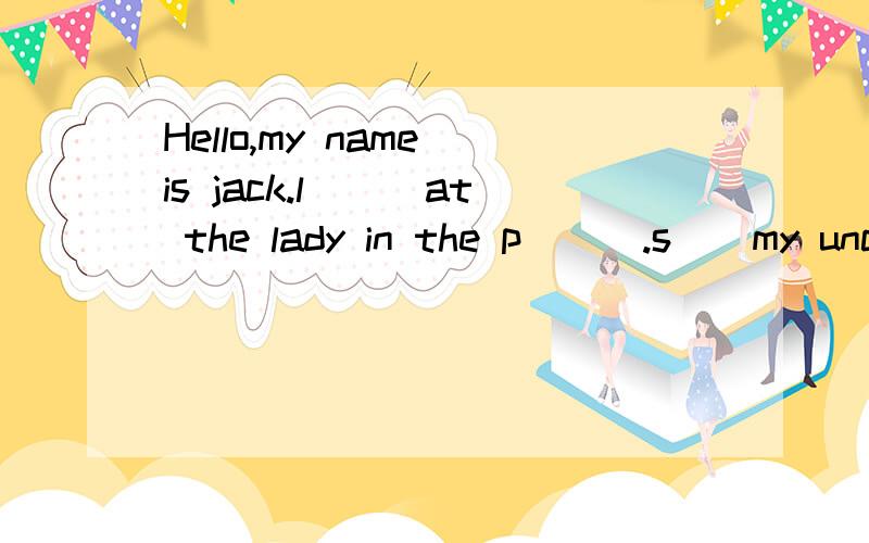 Hello,my name is jack.l___at the lady in the p___.s__my uncl