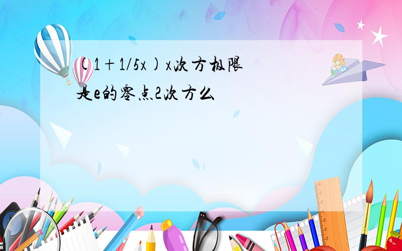 (1+1/5x)x次方极限 是e的零点2次方么