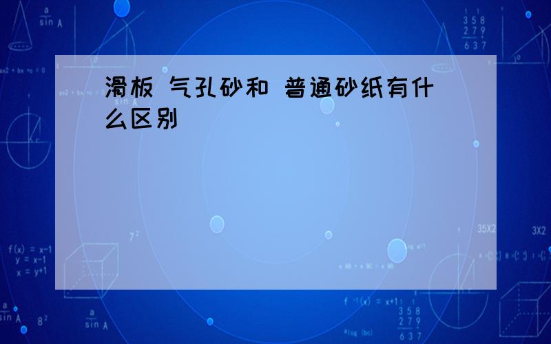 滑板 气孔砂和 普通砂纸有什么区别