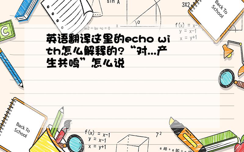 英语翻译这里的echo with怎么解释的?“对...产生共鸣”怎么说