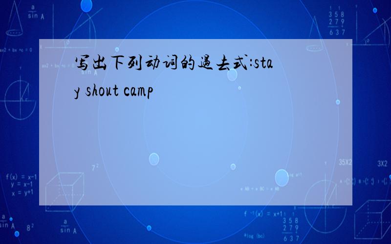 写出下列动词的过去式:stay shout camp