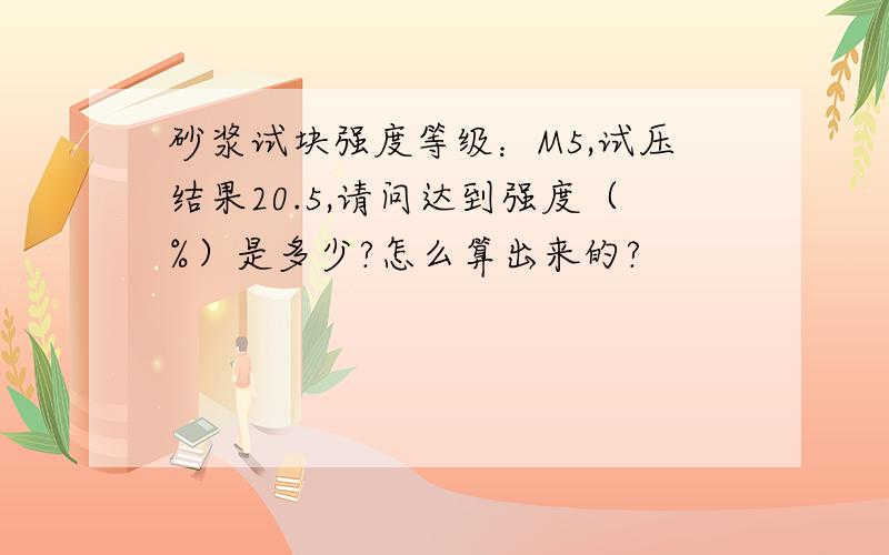 砂浆试块强度等级：M5,试压结果20.5,请问达到强度（%）是多少?怎么算出来的?